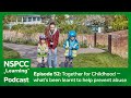 Together for childhood  whats been learnt to help prevent abuse  nspcc learning podcast