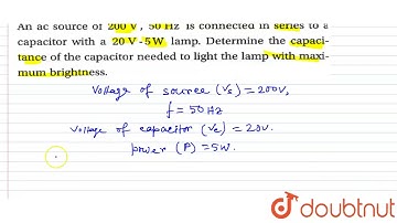 An ac source of 200 V, 50 Hz is connected in series to a capacitor with a 20 V-5W. Lamp.