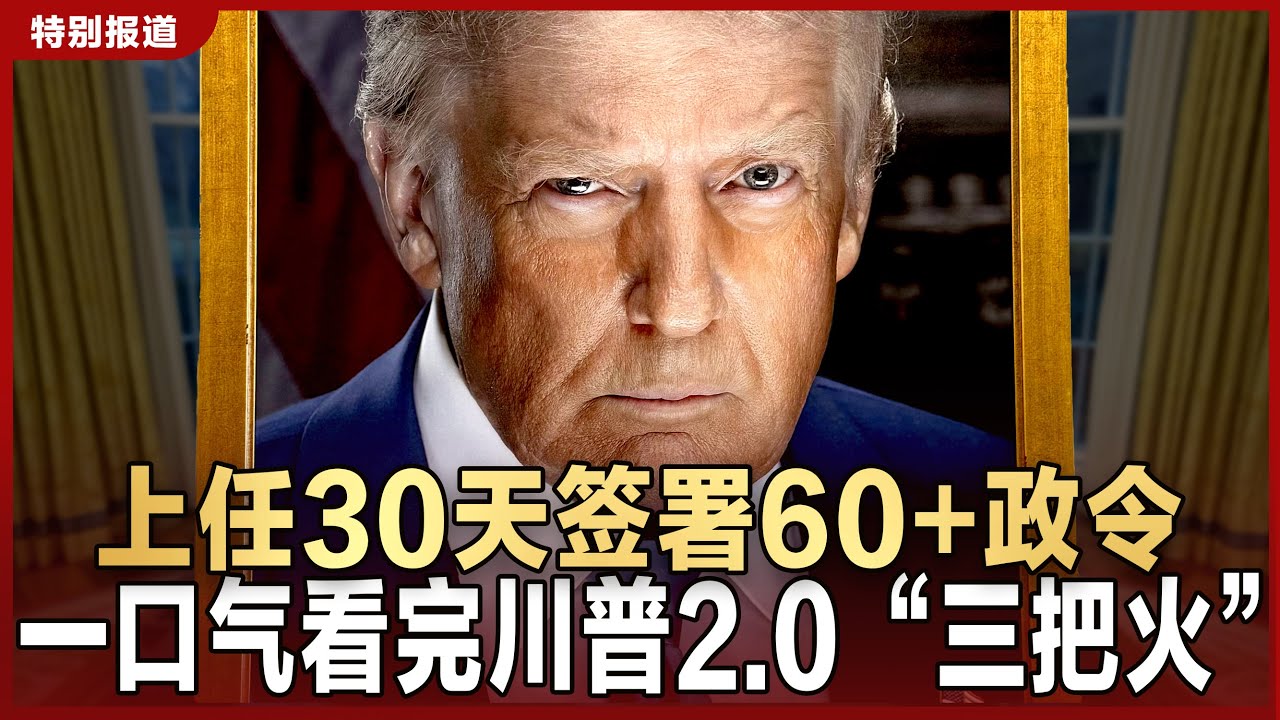 【特别报道】上任30天签署60+政令 一口气看完川普2.0“三把火” | 