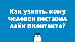 Как узнать, кому человек поставил лайк ВКонтакте?