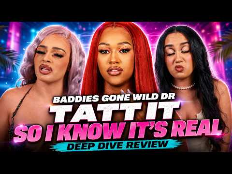 Baddies Gone Wild DR: Tatt It So I Know It’s Real | Deep Dive Review