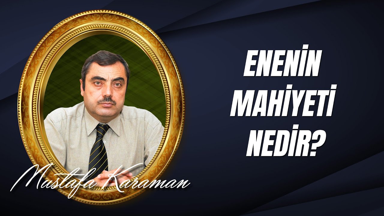 Mustafa KARAMAN - Enenin Mahiyeti Nedir?