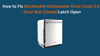 How to Fix KitchenAid Dishwasher Error Code 5-2 - Door Not Closed/Latch Open