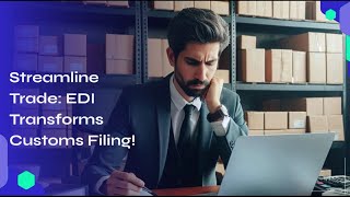 Streamline Trade: EDI Transforms Customs Filing!
