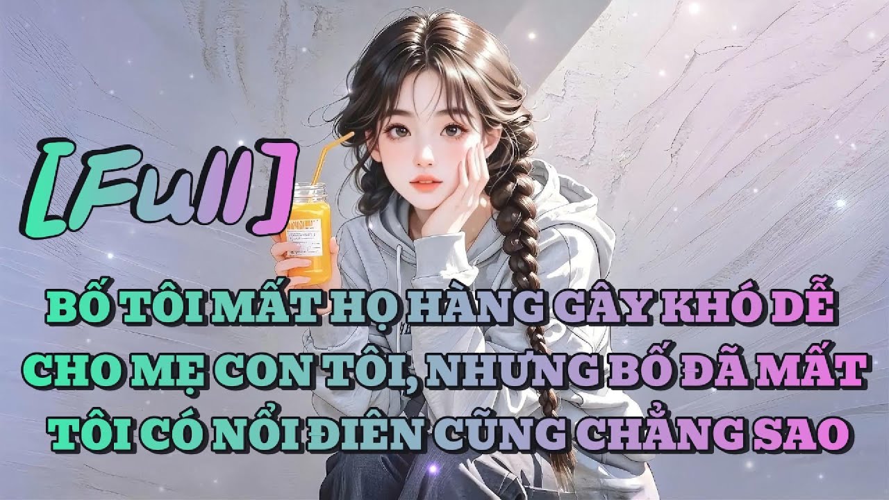 [FULL] BỐ TÔI MẤT HỌ HÀNG GÂY KHÓ DỄ CHO MẸ CON TÔI, NHƯNG BỐ ĐÃ MẤT TÔI CÓ NỔI ĐIÊN CŨNG CHẲNG SAO