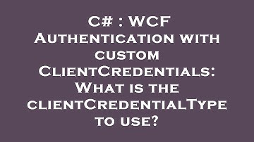 C# : WCF Authentication with custom ClientCredentials: What is the clientCredentialType to use?