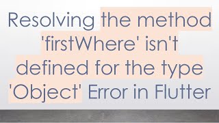 Resolving the method 'firstWhere' isn't defined for the type 'Object' Error in Flutter