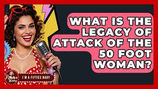 What Is The Legacy Of Attack Of The 50 Foot Woman? - Im A 50S Baby