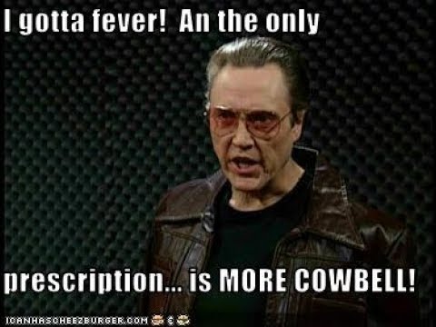 Hey! I've Got A Fever And The Only Prescription Is More Cowbell ...