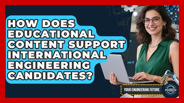 How Does Educational Content Support International Engineering Candidates? - Your Engineering Future