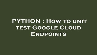 PYTHON : How to unit test Google Cloud Endpoints