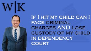 If I hit my child can I face criminal charges AND lose custody of my child in dependency court?