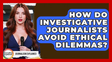 How Do Investigative Journalists Avoid Ethical Dilemmas? - Journalism Explained