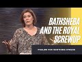 Psalms for Soothing Stress: Bathsheba and The Royal Screwup