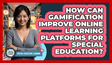 How Can Gamification Improve Online Learning Platforms For Special Education?