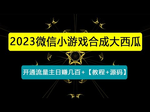 微信小游戏合成大西瓜，开通流量主日赚几百+【教程+源码】