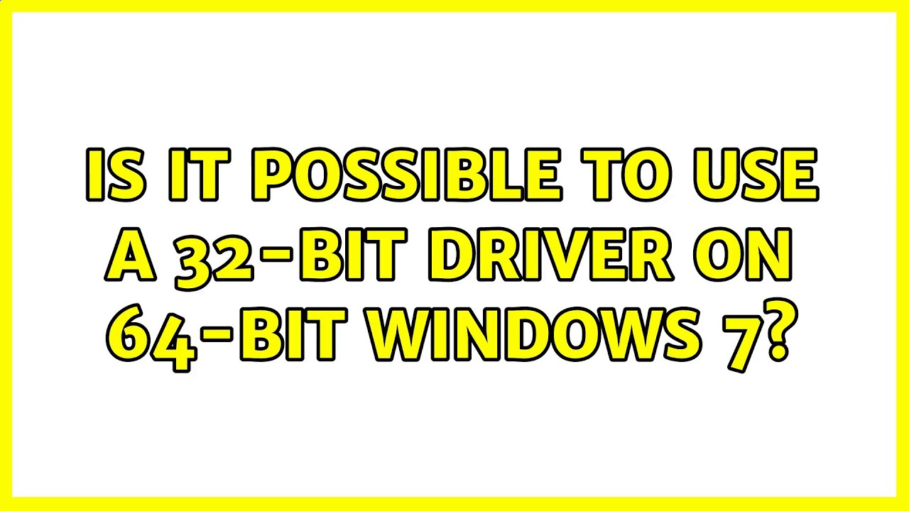 is-it-possible-to-use-a-32-bit-driver-on-64-bit-windows-7-3-solutions