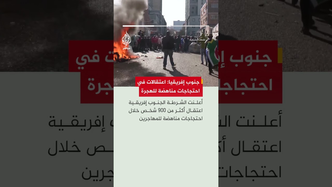 خلال مظاهرات رافضة للمهاجرين غير النظاميين.. الشرطة الجنوب إفريقية تعلن اعتقال قرابة 900 متظاهر