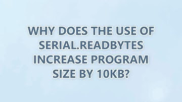 Why does the use of serial.readBytes increase program size by 10kb?
