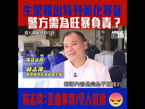 【短片】【生果報有毒？】生果報美化旺暴、多番質疑是否警方有人需要為旺暴負責、林Sir：嘩眾取寵！嚴重歪曲！令人氣憤！