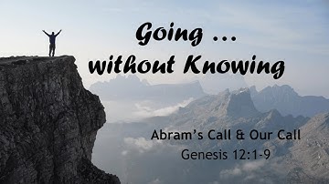 Going… Without Knowing - Abram’s Call and Our Call (Genesis 12:1-9)