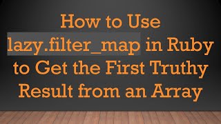 How to Use lazy.filter_map in Ruby to Get the First Truthy Result from an Array