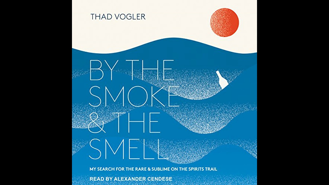 By the Smoke and the Smell: My Search for the Rare and Sublime on the Spirits Trail by Thad Vogler