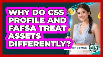 Why Do CSS Profile And FAFSA Treat Assets Differently? - Smart Money Alternatives