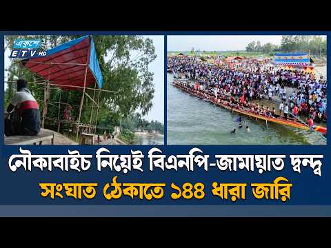 নৌকাবাইচ আয়োজন নিয়ে বিএনপি-জামায়াতের দ্বন্দ্ব, ১৪৪ ধারা জারি | Nauka Baich | ETV News