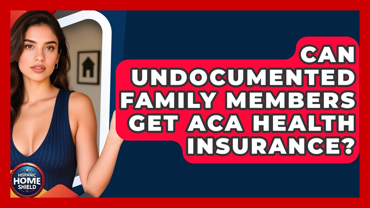 Can Undocumented Family Members Get ACA Health Insurance? - Hispanic Home Shield