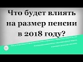 Что будет влиять на размер пенсии в 2018 году