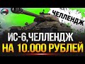 ИС-6 ЧЛЕНЕНДЖ НА 10000 руб ✅ ТРИ ОТМЕТКИ ЗА 70 БОЁВ