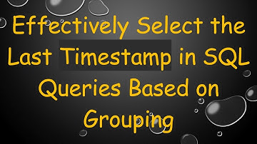 Effectively Select the Last Timestamp in SQL Queries Based on Grouping