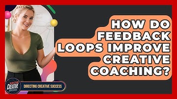 How Do Feedback Loops Improve Creative Coaching? - Directing Creative Success
