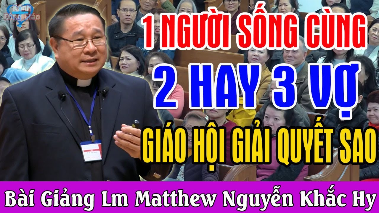 1 NGƯỜI SỐNG CÙNG 2 HAY 3 BÀ VỢ THÌ GIÁO HỘI GIẢI QUYẾT THẾ NÀO - Lm Matthew Nguyễn Khắc Hy
