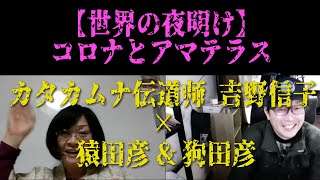 【世界の夜明け】コロナとアマテラス　　　カタカムナ言霊伝道師 吉野信子 × 猿田彦 × 狗田彦