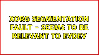 Ubuntu: Xorg Segmentation Fault - seems to be relevant to evdev (2 Solutions!!)