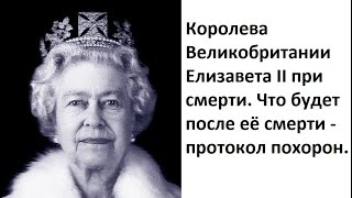 Королева Елизавета 2 при смерти. Что будет после её смерти - протокол похорон.