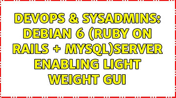 DevOps & SysAdmins: Debian 6 (Ruby on Rails + MYSQL)Server Enabling Light Weight GUI