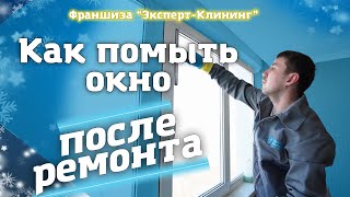 Как помыть окно после ремонта. Клининг обучение. Франшиза 