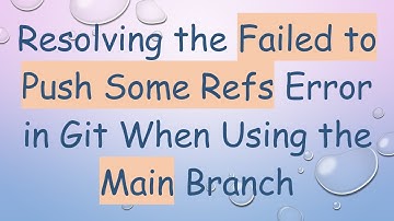Resolving the Failed to Push Some Refs Error in Git When Using the Main Branch