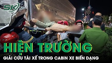 Hiện Trường Vụ Giải Cứu Tài Xế Mắc Kẹt Trong Cabin Ô Tô Biến Dạng Sau Va Chạm Với Container | SKĐS