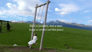 life’s a journey, not a race. — (songs to unwind and find peace)