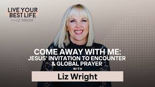 Come Away With Me — Jesus' Invitation to Encounter & Global Prayer w/ Liz Wright | LYBL | Ep 340 Guide