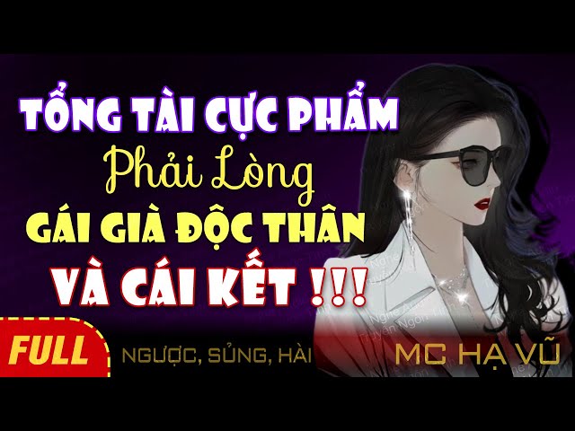 [FULL] Cực Phẩm Tổng Tài Phải Lòng Gái Già 30 Độc Thân Và Cái Kết - Nghe Đọc Truyện Ngôn Tình Hạ Vũ class=