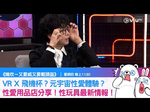《晚吹－又要威又要戴頭盔》VR X 飛機杯？元宇宙性愛體驗？性愛用品店分享！性玩具最新情報！