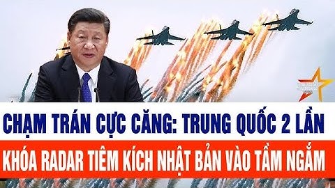 Chạm trán cực căng: Trung Quốc 2 lần khóa radar tiêm kích Nhật Bản vào tầm ngắm