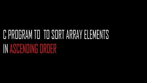 C PROGRAM TO SORT ARRAY ELEMENTS IN ASCENDING ORDER