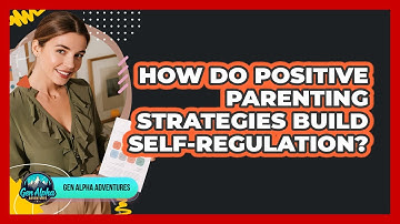 How Do Positive Parenting Strategies Build Self-regulation? - Gen Alpha Adventures