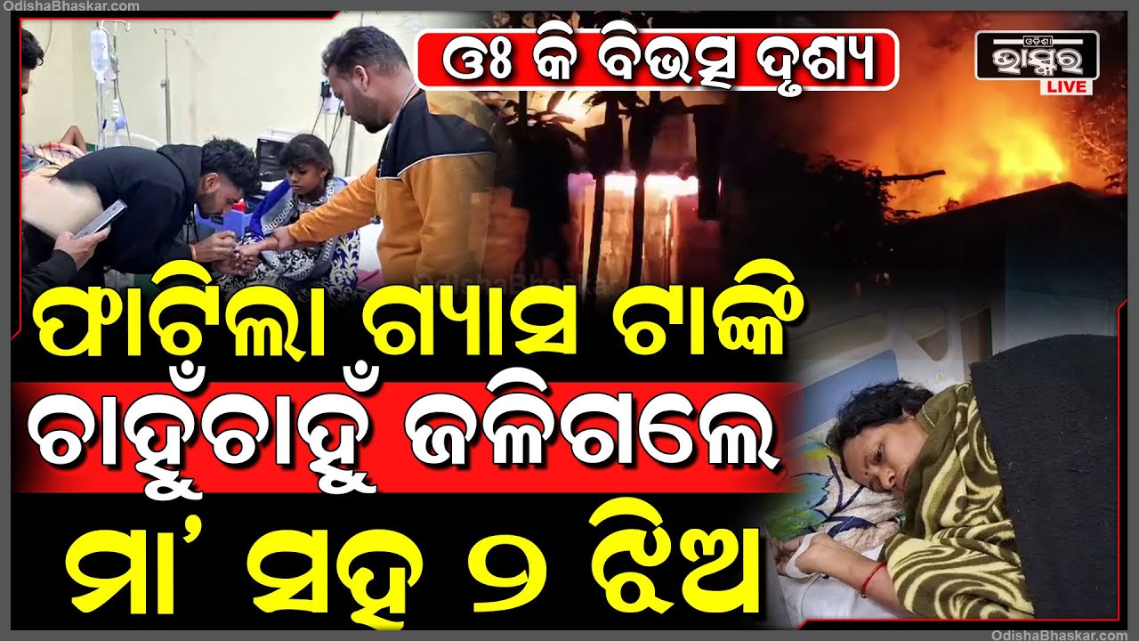 ରୋଷେଇ ବେଳେ ବ୍ଲାଷ୍ଟ କଲା ଗ୍ୟାସ ଟାଙ୍କି, ମା' ସହ ୨ ଝିଅ ଗୁରୁତର...